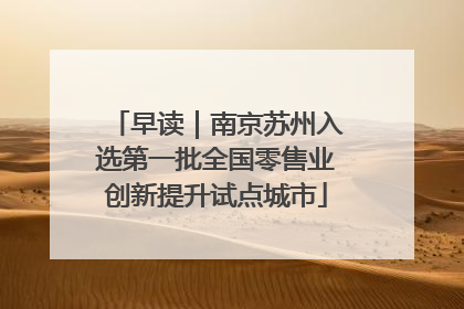 早读｜南京苏州入选第一批全国零售业创新提升试点城市