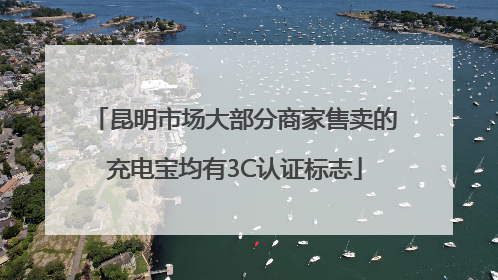 昆明市场大部分商家售卖的充电宝均有3C认证标志