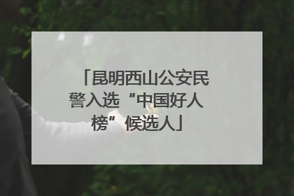 昆明西山公安民警入选“中国好人榜”候选人