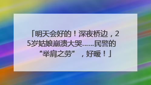 明天会好的！深夜桥边，25岁姑娘崩溃大哭……民警的“举肩之劳”，好暖！