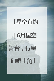 星空有约｜6月星空舞台，行星们唱主角