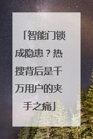 智能门锁成隐患？热搜背后是千万用户的夹手之痛