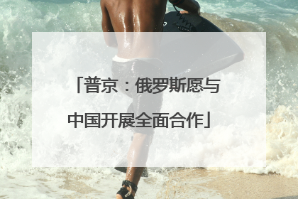 普京：俄罗斯愿与中国开展全面合作