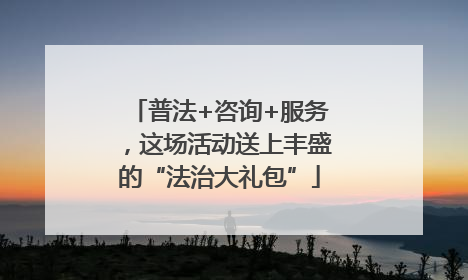 普法+咨询+服务，这场活动送上丰盛的“法治大礼包”