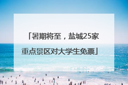 暑期将至，盐城25家重点景区对大学生免票