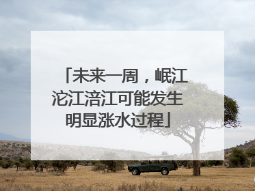 未来一周，岷江沱江涪江可能发生明显涨水过程