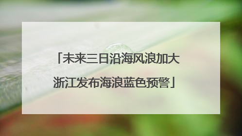 未来三日沿海风浪加大 浙江发布海浪蓝色预警