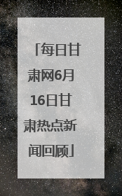 每日甘肃网6月16日甘肃热点新闻回顾