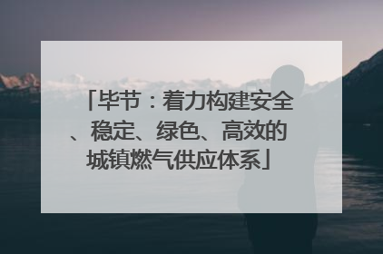毕节：着力构建安全、稳定、绿色、高效的城镇燃气供应体系