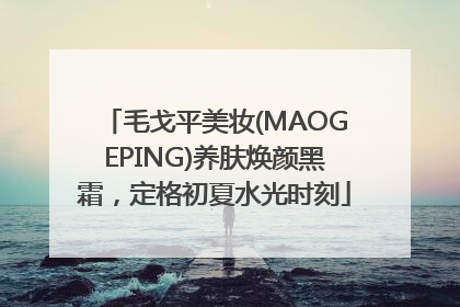 毛戈平美妆(MAOGEPING)养肤焕颜黑霜，定格初夏水光时刻