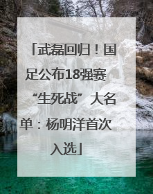 武磊回归！国足公布18强赛“生死战”大名单：杨明洋首次入选