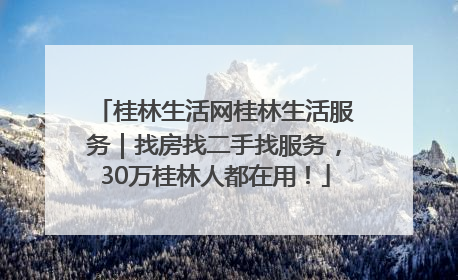 桂林生活网桂林生活服务｜找房找二手找服务，30万桂林人都在用！