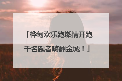 桦甸欢乐跑燃情开跑 千名跑者嗨翻金城！
