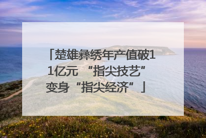 楚雄彝绣年产值破11亿元 “指尖技艺”变身“指尖经济”