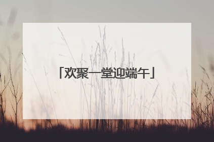 欢聚一堂迎端午