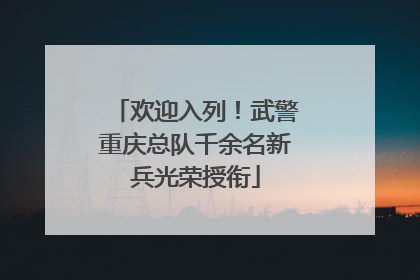 欢迎入列！武警重庆总队千余名新兵光荣授衔
