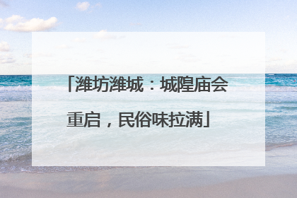 潍坊潍城：城隍庙会重启，民俗味拉满