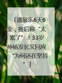潘展乐6天6金，赛后称“太累了”！33岁孙杨发长文回应“为何还在坚持”