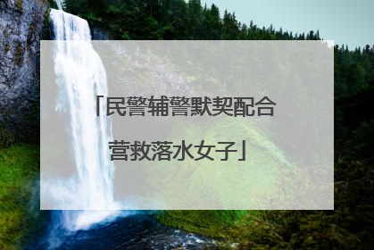 民警辅警默契配合 营救落水女子