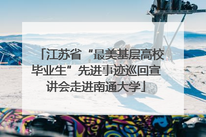 江苏省“最美基层高校毕业生”先进事迹巡回宣讲会走进南通大学