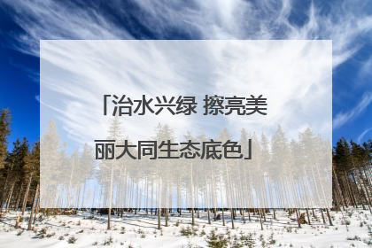 治水兴绿 擦亮美丽大同生态底色
