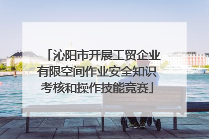 沁阳市开展工贸企业有限空间作业安全知识考核和操作技能竞赛