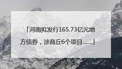 河南拟发行165.73亿元地方债券，涉商丘6个项目……