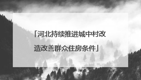 河北持续推进城中村改造改善群众住房条件