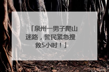 泉州一男子爬山迷路，警民紧急搜救5小时！