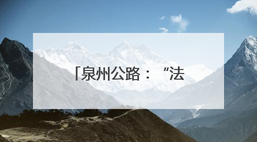 泉州公路：“法治+”赋能路政宣传 构建爱路护路共治新格局