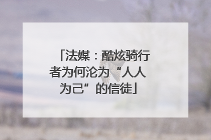法媒:酷炫骑行者为何沦为“人人为己”的信徒