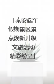 泰安端午假期景区景点焕新升级 文旅活动精彩纷呈