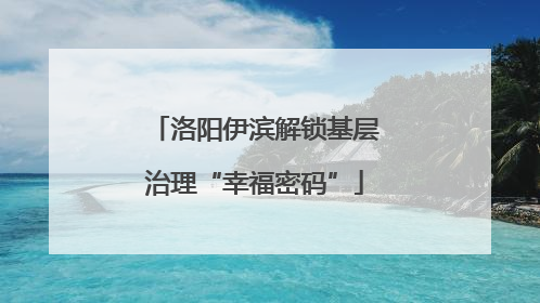 洛阳伊滨解锁基层治理“幸福密码”