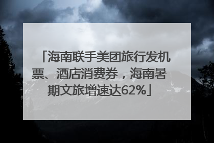 海南联手美团旅行发机票、酒店消费券，海南暑期文旅增速达62%