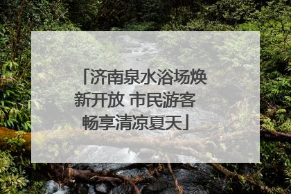 济南泉水浴场焕新开放 市民游客畅享清凉夏天