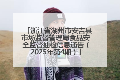 浙江省湖州市安吉县市场监督管理局食品安全监督抽检信息通告（2025年第4期）