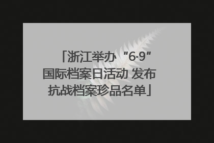 浙江举办“6·9”国际档案日活动 发布抗战档案珍品名单