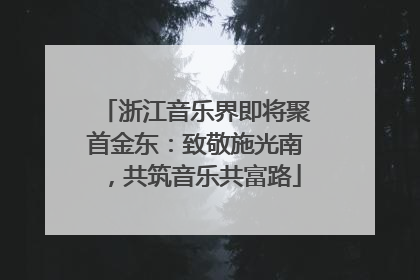 浙江音乐界即将聚首金东：致敬施光南，共筑音乐共富路