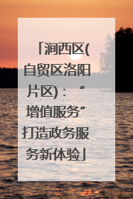 涧西区(自贸区洛阳片区)：“增值服务”打造政务服务新体验