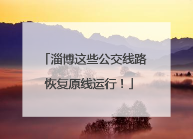 淄博这些公交线路恢复原线运行！