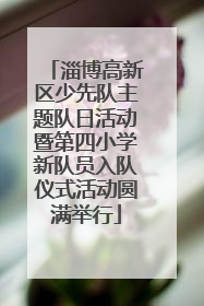 淄博高新区少先队主题队日活动暨第四小学新队员入队仪式活动圆满举行