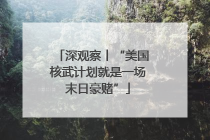 深观察丨“美国核武计划就是一场末日豪赌”