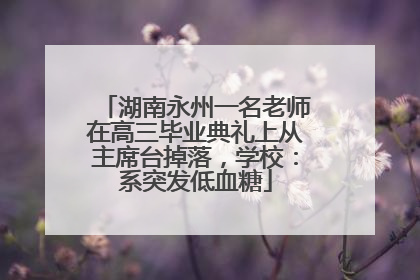 湖南永州一名老师在高三毕业典礼上从主席台掉落，学校：系突发低血糖