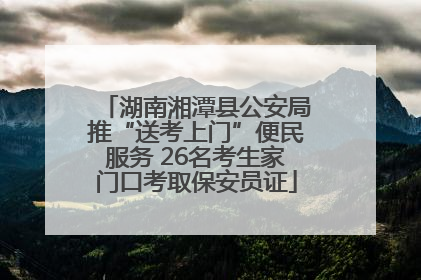 湖南湘潭县公安局推“送考上门”便民服务 26名考生家门口考取保安员证
