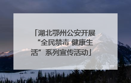 湖北鄂州公安开展“全民禁毒 健康生活”系列宣传活动