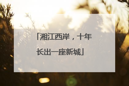 湘江西岸，十年长出一座新城