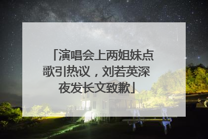 演唱会上两姐妹点歌引热议，刘若英深夜发长文致歉