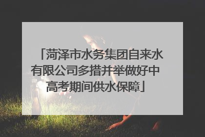 菏泽市水务集团自来水有限公司多措并举做好中高考期间供水保障