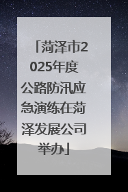 菏泽市2025年度公路防汛应急演练在菏泽发展公司举办