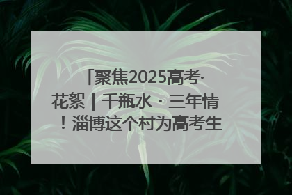 聚焦2025高考·花絮｜千瓶水・三年情！淄博这个村为高考生递上“奋进清凉”